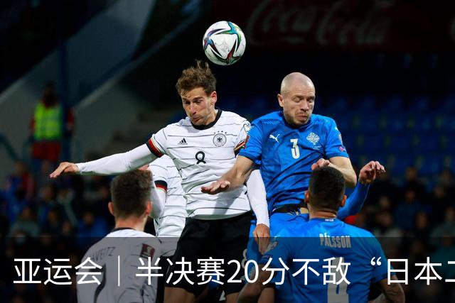 亚运会｜半决赛20分不敌“日本二队”，集训比赛三个月的中国男篮成强弩之末